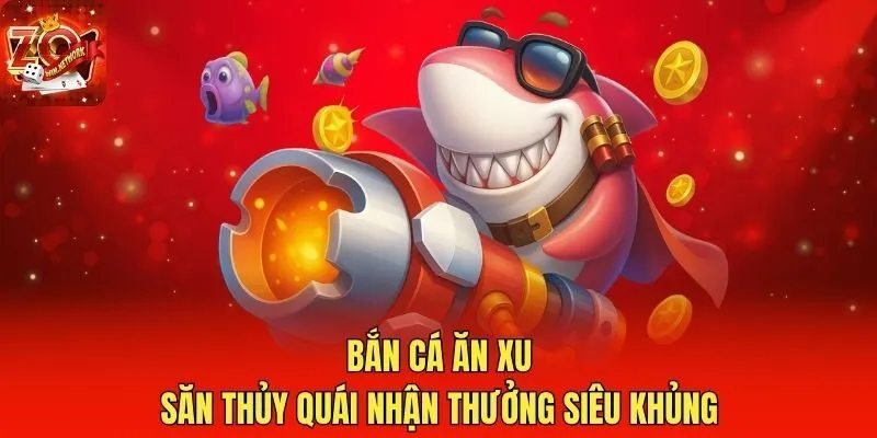 Bắn Cá Ăn Xu - Săn Thủy Quái Nhận Thưởng Siêu Khủng